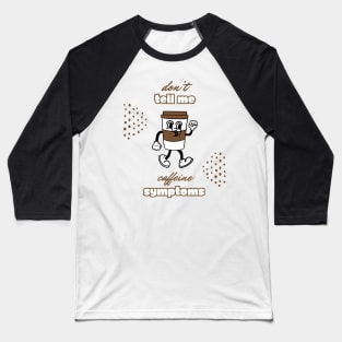 Addicted to coffee Don't tell me caffeine addiction symptoms Baseball T-Shirt